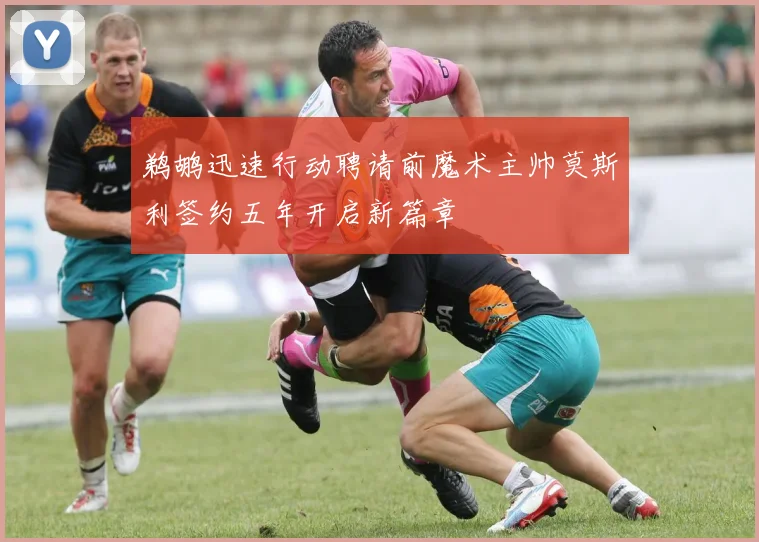 鹈鹕迅速行动聘请前魔术主帅莫斯利签约五年开启新篇章
