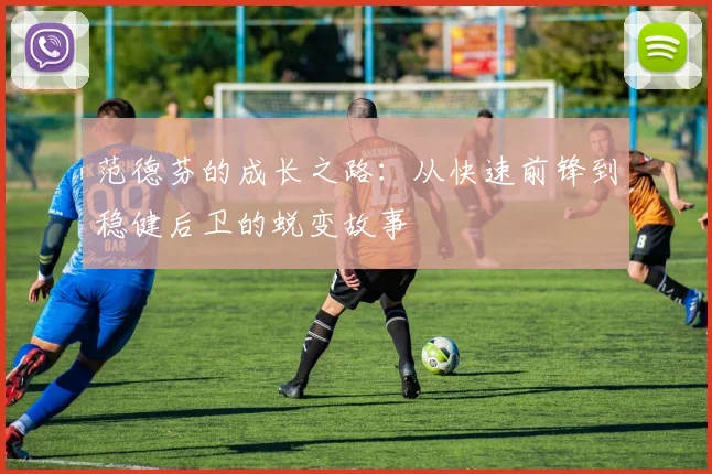 范德芬的成长之路：从快速前锋到稳健后卫的蜕变故事