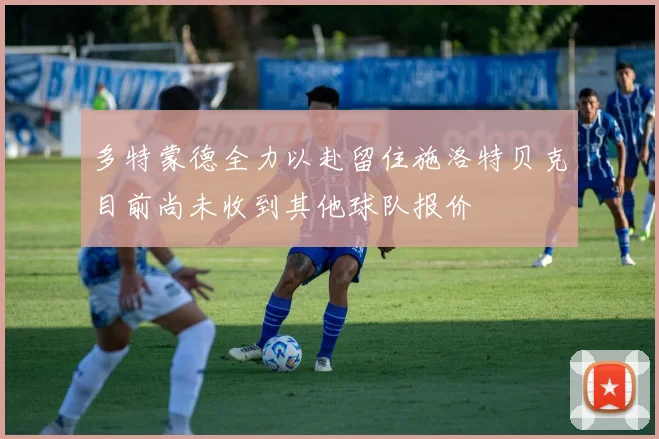 多特蒙德全力以赴留住施洛特贝克目前尚未收到其他球队报价