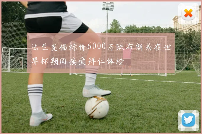 法兰克福标价6000万欧布朗或在世界杯期间接受拜仁体检