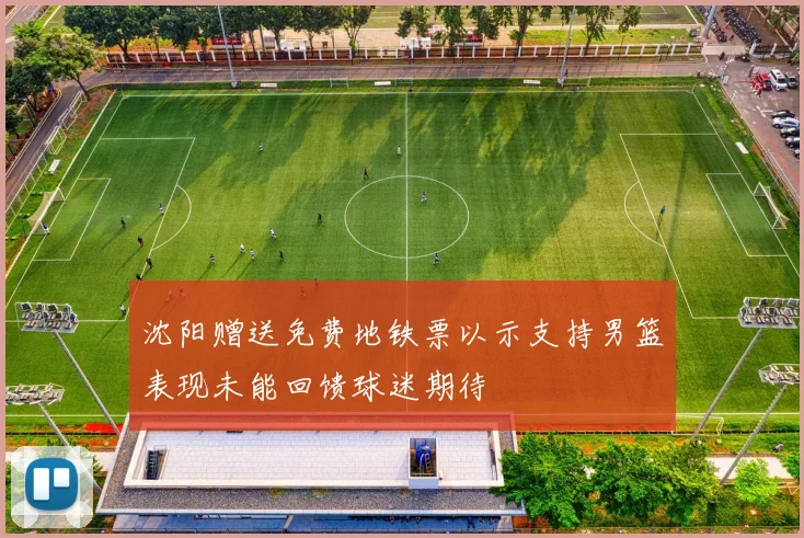 沈阳赠送免费地铁票以示支持男篮表现未能回馈球迷期待